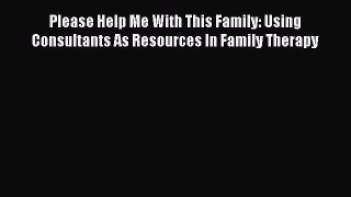 [Read book] Please Help Me With This Family: Using Consultants As Resources In Family Therapy