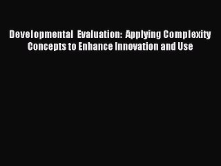 Read Developmental Evaluation: Applying Complexity Concepts to Enhance Innovation and Use Ebook