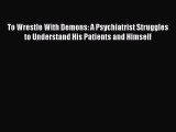 [Read book] To Wrestle With Demons: A Psychiatrist Struggles to Understand His Patients and