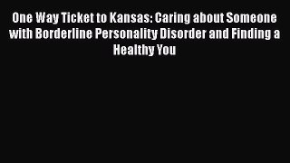 [Read book] One Way Ticket to Kansas: Caring about Someone with Borderline Personality Disorder