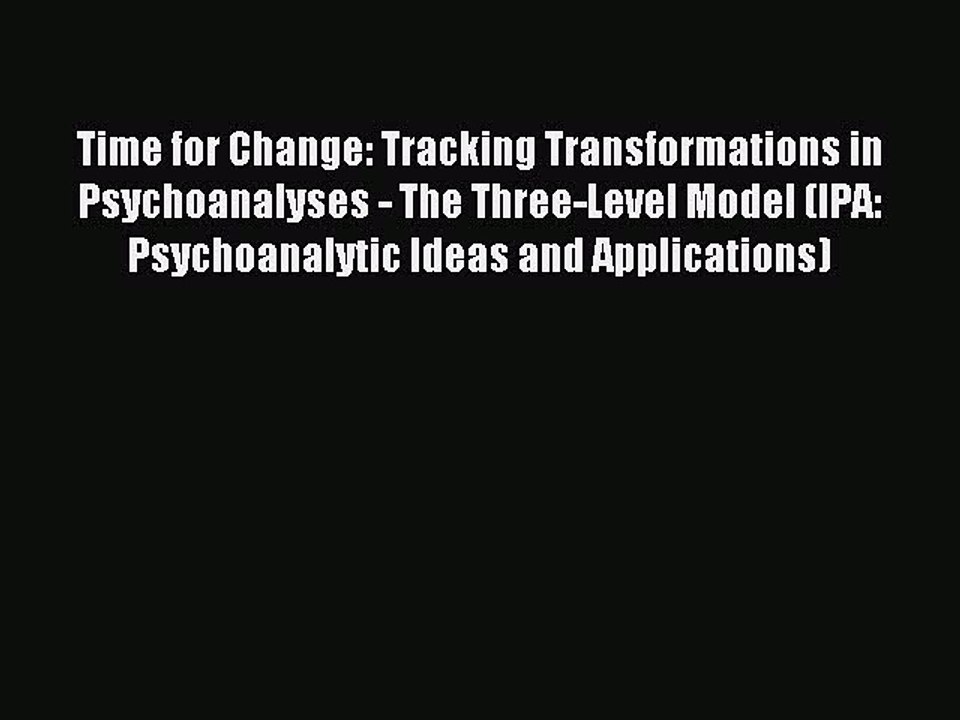 Read Time for Change: Tracking Transformations in Psychoanalyses - The Three-Level Model (IPA: