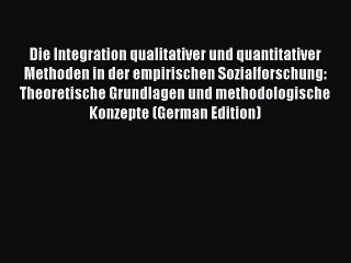 Read Die Integration qualitativer und quantitativer Methoden in der empirischen Sozialforschung: