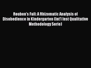 Read Reuben's Fall: A Rhizomatic Analysis of Disobedience in Kindergarten (Int'l Inst Qualitative