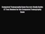 Download Computed Tomography Exam Secrets Study Guide: CT Test Review for the Computed Tomography