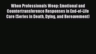 [Read book] When Professionals Weep: Emotional and Countertransference Responses in End-of-Life