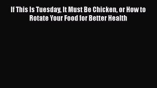 [Read book] If This Is Tuesday It Must Be Chicken or How to Rotate Your Food for Better Health