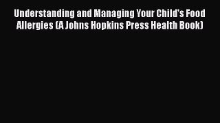 [Read book] Understanding and Managing Your Child's Food Allergies (A Johns Hopkins Press Health