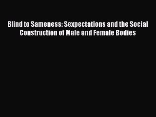 Read Blind to Sameness: Sexpectations and the Social Construction of Male and Female Bodies