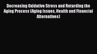 [Read book] Decreasing Oxidative Stress and Retarding the Aging Process (Aging Issues Health