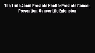 [Read book] The Truth About Prostate Health: Prostate Cancer Prevention Cancer Life Extension