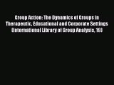 [Read book] Group Action: The Dynamics of Groups in Therapeutic Educational and Corporate Settings