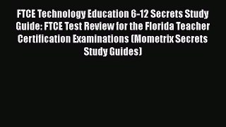PDF FTCE Technology Education 6-12 Secrets Study Guide: FTCE Test Review for the Florida Teacher