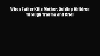 [Read book] When Father Kills Mother: Guiding Children Through Trauma and Grief [Download]
