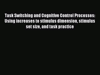 Download Task Switching and Cognitive Control Processes: Using increases to stimulus dimension