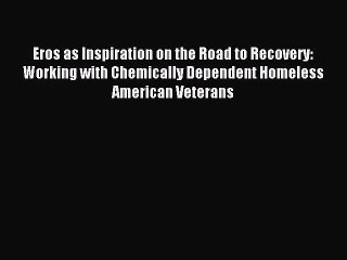Read Eros as Inspiration on the Road to Recovery: Working with Chemically Dependent Homeless