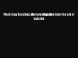 Download Finishing Touches: An investigation into the art of suicide Ebook Online