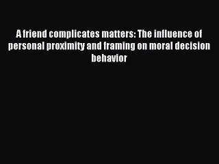 Read A friend complicates matters: The influence of personal proximity and framing on moral