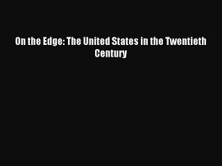 Read On the Edge: The United States in the Twentieth Century Ebook Free
