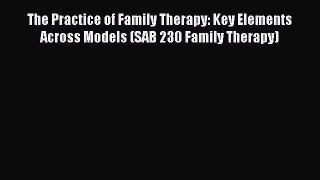 [Read book] The Practice of Family Therapy: Key Elements Across Models (SAB 230 Family Therapy)