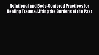 [Read book] Relational and Body-Centered Practices for Healing Trauma: Lifting the Burdens