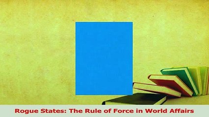 Read  Rogue States The Rule of Force in World Affairs Ebook Free