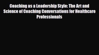 Coaching as a Leadership Style: The Art and Science of Coaching Conversations for Healthcare
