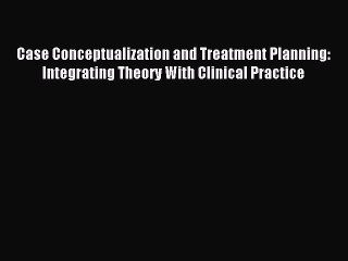 Read Case Conceptualization and Treatment Planning: Integrating Theory With Clinical Practice