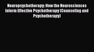 Read Neuropsychotherapy: How the Neurosciences Inform Effective Psychotherapy (Counseling and