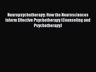 Read Neuropsychotherapy: How the Neurosciences Inform Effective Psychotherapy (Counseling and