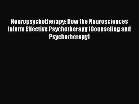 Read Neuropsychotherapy: How the Neurosciences Inform Effective Psychotherapy (Counseling and