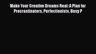 [Read book] Make Your Creative Dreams Real: A Plan for Procrastinators Perfectionists Busy
