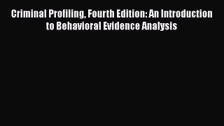 [Read book] Criminal Profiling Fourth Edition: An Introduction to Behavioral Evidence Analysis