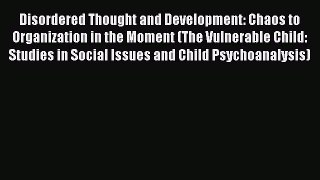 [Read book] Disordered Thought and Development: Chaos to Organization in the Moment (The Vulnerable