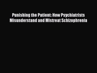 [Read book] Punishing the Patient: How Psychiatrists Misunderstand and Mistreat Schizophrenia