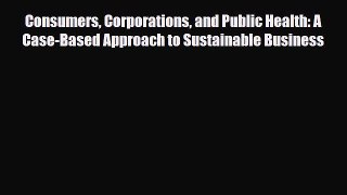 Consumers Corporations and Public Health: A Case-Based Approach to Sustainable Business [Read]