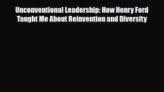 Unconventional Leadership: How Henry Ford Taught Me About Reinvention and Diversity [PDF] Online