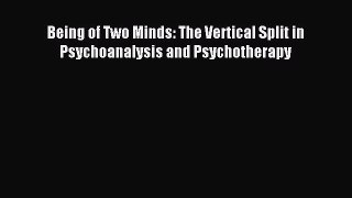 Download Being of Two Minds: The Vertical Split in Psychoanalysis and Psychotherapy PDF Online