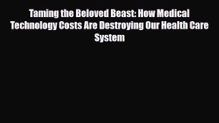 Taming the Beloved Beast: How Medical Technology Costs Are Destroying Our Health Care System