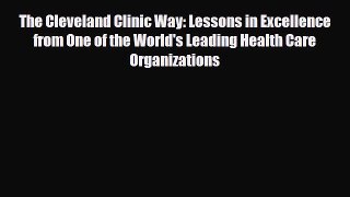 The Cleveland Clinic Way: Lessons in Excellence from One of the World's Leading Health Care