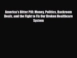 America's Bitter Pill: Money Politics Backroom Deals and the Fight to Fix Our Broken Healthcare