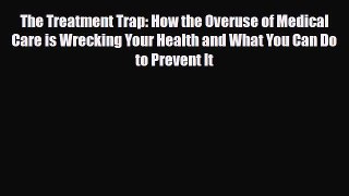 The Treatment Trap: How the Overuse of Medical Care is Wrecking Your Health and What You Can