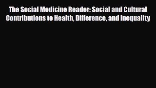 The Social Medicine Reader: Social and Cultural Contributions to Health Difference and Inequality