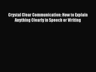 PDF Crystal Clear Communication: How to Explain Anything Clearly in Speech or Writing  Read