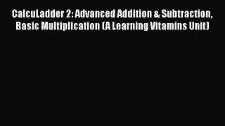 [Read book] CalcuLadder 2: Advanced Addition & Subtraction Basic Multiplication (A Learning