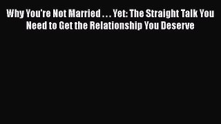 [Read book] Why You're Not Married . . . Yet: The Straight Talk You Need to Get the Relationship