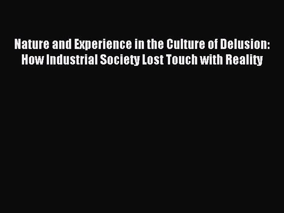 Read Nature and Experience in the Culture of Delusion: How Industrial Society Lost Touch with