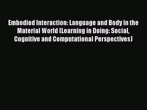Read Embodied Interaction: Language and Body in the Material World (Learning in Doing: Social