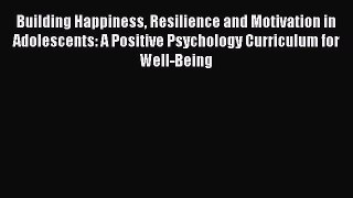 [Read book] Building Happiness Resilience and Motivation in Adolescents: A Positive Psychology