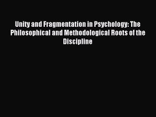 Read Unity and Fragmentation in Psychology: The Philosophical and Methodological Roots of the