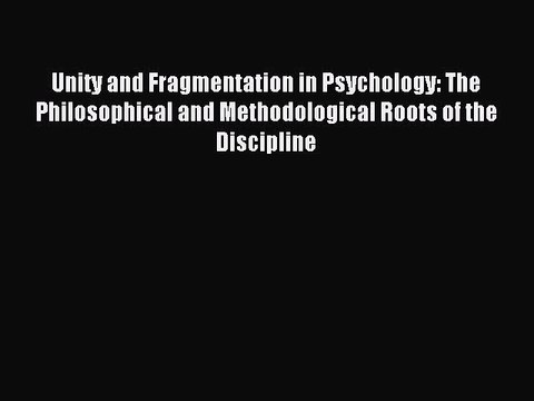 Read Unity and Fragmentation in Psychology: The Philosophical and Methodological Roots of the
